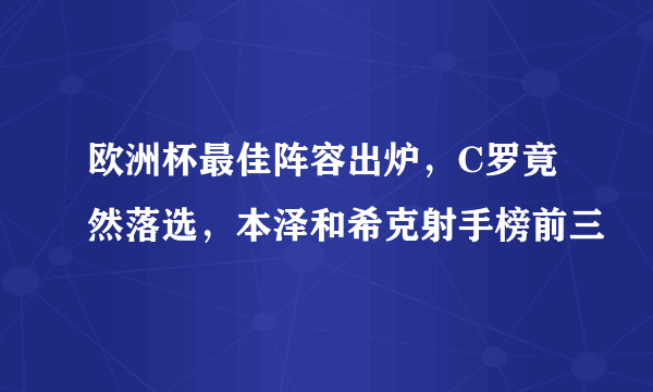 欧洲杯最佳阵容出炉，C罗竟然落选，本泽和希克射手榜前三