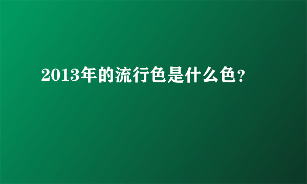 2013年的流行色是什么色？