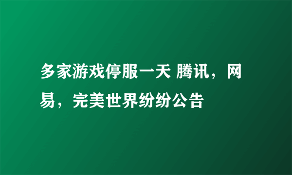 多家游戏停服一天 腾讯，网易，完美世界纷纷公告