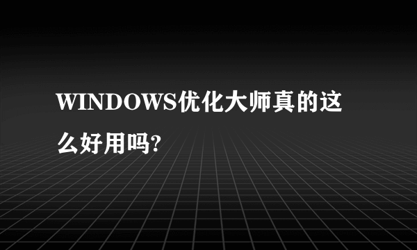 WINDOWS优化大师真的这么好用吗?