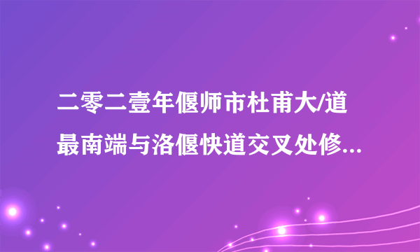 二零二壹年偃师市杜甫大/道最南端与洛偃快道交叉处修什么路？