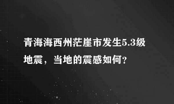 青海海西州茫崖市发生5.3级地震，当地的震感如何？