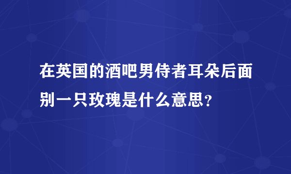 在英国的酒吧男侍者耳朵后面别一只玫瑰是什么意思？