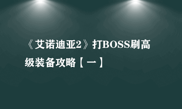 《艾诺迪亚2》打BOSS刷高级装备攻略【一】