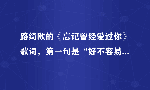 路绮欧的《忘记曾经爱过你》歌词，第一句是“好不容易走到这里”