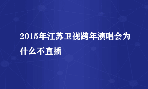 2015年江苏卫视跨年演唱会为什么不直播