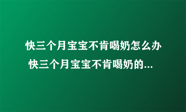 快三个月宝宝不肯喝奶怎么办 快三个月宝宝不肯喝奶的原因是什么