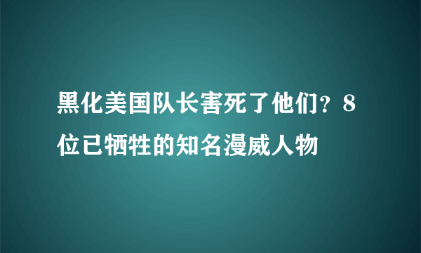 黑化美国队长害死了他们？8位已牺牲的知名漫威人物