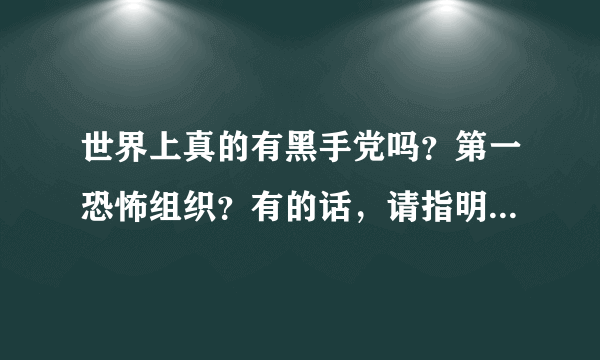 世界上真的有黑手党吗？第一恐怖组织？有的话，请指明在哪个国家