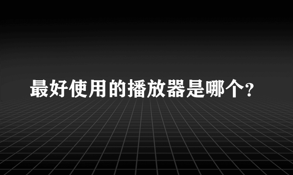 最好使用的播放器是哪个？