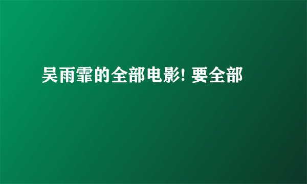 吴雨霏的全部电影! 要全部