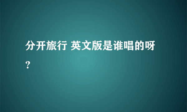 分开旅行 英文版是谁唱的呀？