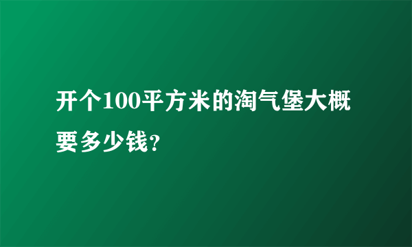 开个100平方米的淘气堡大概要多少钱？