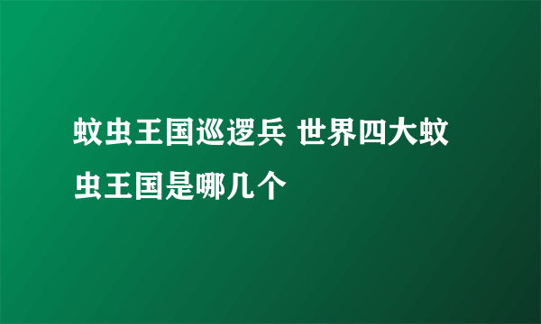 蚊虫王国巡逻兵 世界四大蚊虫王国是哪几个