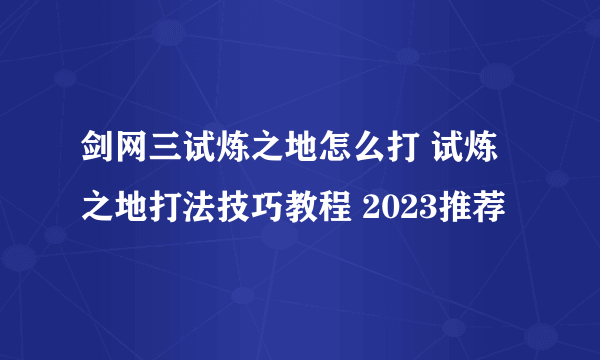 剑网三试炼之地怎么打 试炼之地打法技巧教程 2023推荐