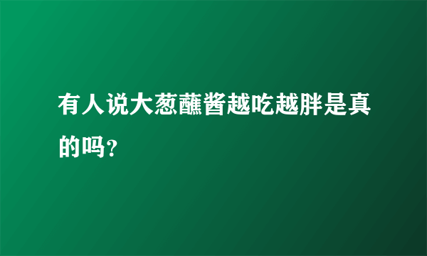 有人说大葱蘸酱越吃越胖是真的吗？