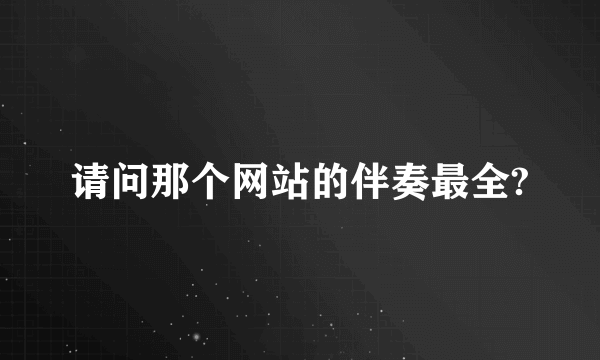 请问那个网站的伴奏最全?