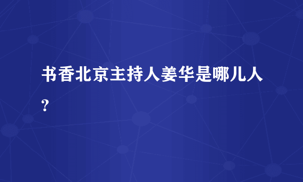 书香北京主持人姜华是哪儿人？