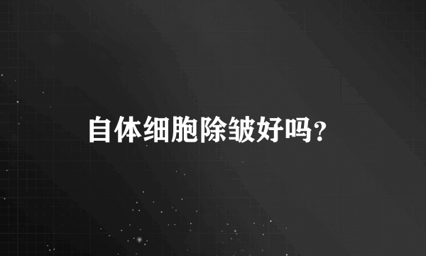 自体细胞除皱好吗？