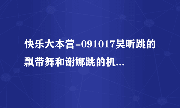 快乐大本营-091017吴昕跳的飘带舞和谢娜跳的机械舞分别是什么歌