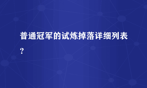 普通冠军的试炼掉落详细列表？