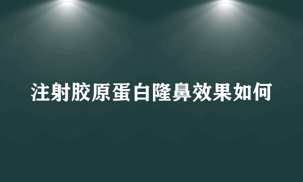 注射胶原蛋白隆鼻效果如何