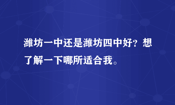 潍坊一中还是潍坊四中好？想了解一下哪所适合我。