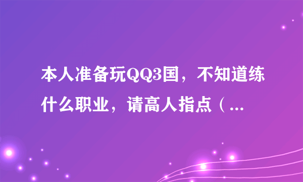 本人准备玩QQ3国，不知道练什么职业，请高人指点（附上说明）