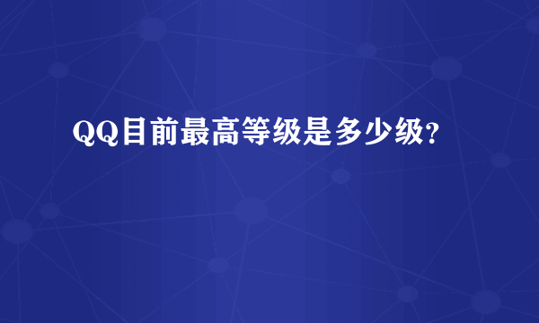 QQ目前最高等级是多少级？