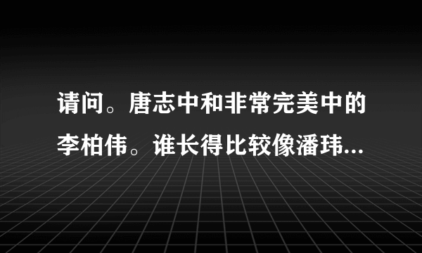 请问。唐志中和非常完美中的李柏伟。谁长得比较像潘玮柏？ 急救