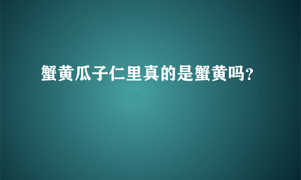 蟹黄瓜子仁里真的是蟹黄吗？