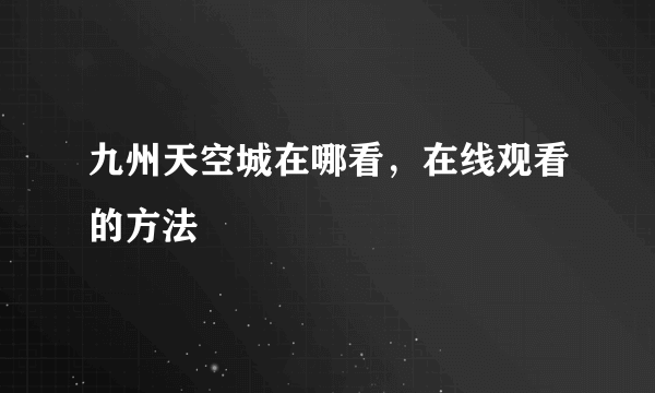 九州天空城在哪看，在线观看的方法