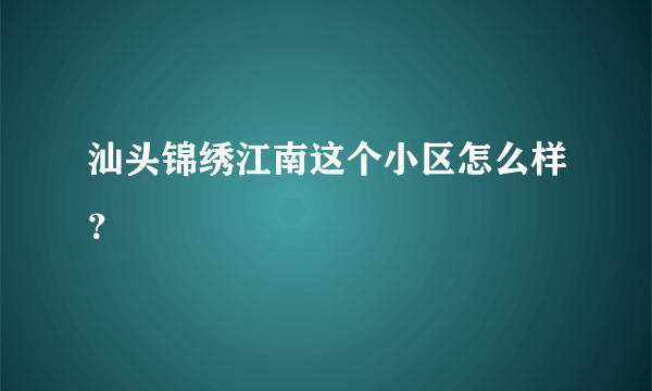 汕头锦绣江南这个小区怎么样？