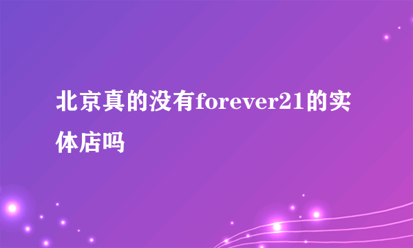 北京真的没有forever21的实体店吗