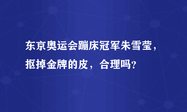 东京奥运会蹦床冠军朱雪莹，抠掉金牌的皮，合理吗？