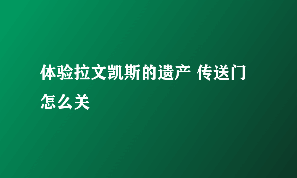 体验拉文凯斯的遗产 传送门怎么关