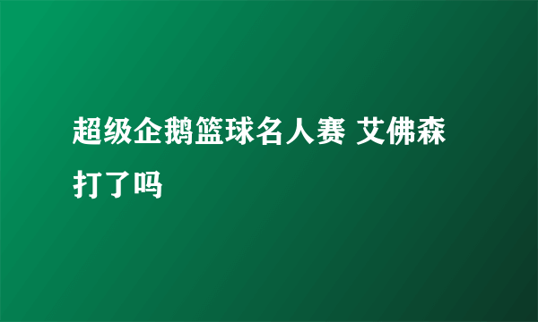 超级企鹅篮球名人赛 艾佛森打了吗