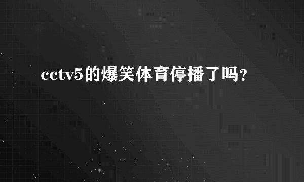 cctv5的爆笑体育停播了吗？