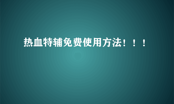 热血特辅免费使用方法！！！