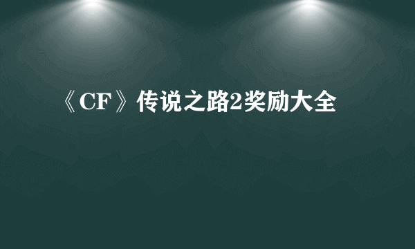 《CF》传说之路2奖励大全