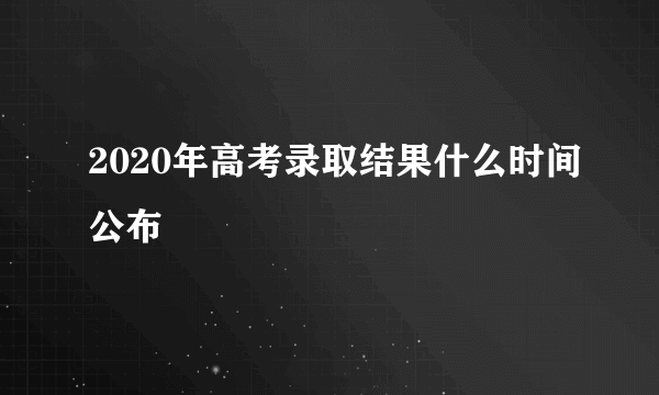 2020年高考录取结果什么时间公布