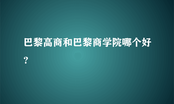 巴黎高商和巴黎商学院哪个好？