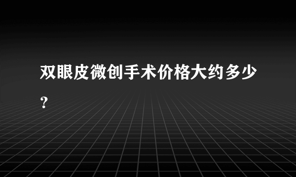 双眼皮微创手术价格大约多少？