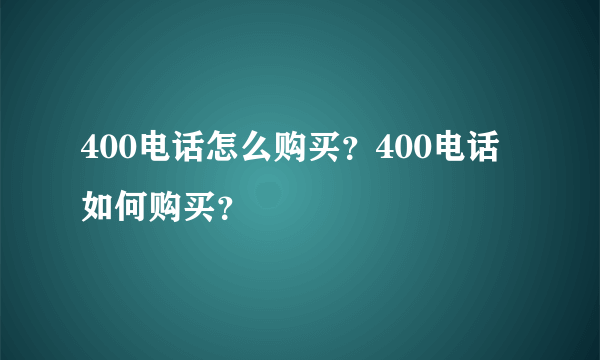 400电话怎么购买？400电话如何购买？