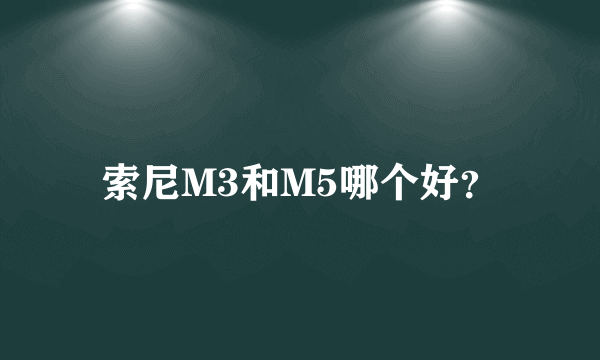 索尼M3和M5哪个好？