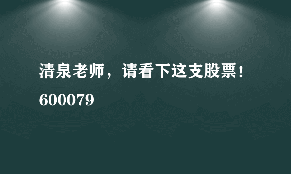 清泉老师，请看下这支股票！600079