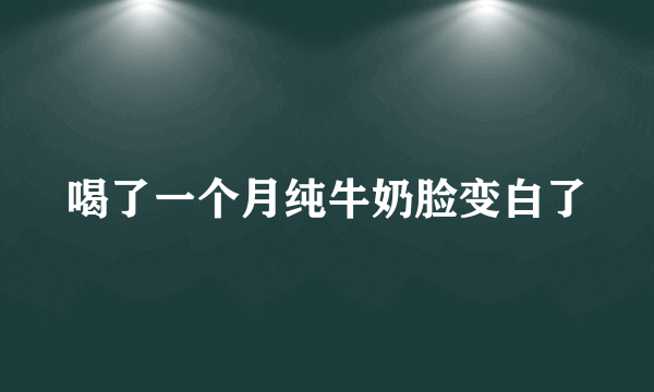 喝了一个月纯牛奶脸变白了