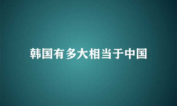 韩国有多大相当于中国