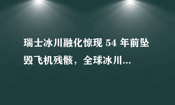 瑞士冰川融化惊现 54 年前坠毁飞机残骸，全球冰川还会一直融化下去吗？