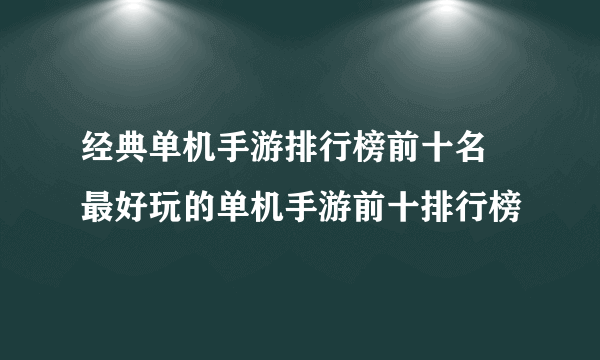 经典单机手游排行榜前十名 最好玩的单机手游前十排行榜